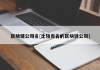 区块链公司名[比较有名的区块链公司]