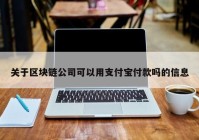 关于区块链公司可以用支付宝付款吗的信息