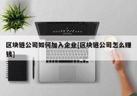 区块链公司如何加入企业[区块链公司怎么赚钱]