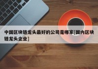 中国区块链龙头最好的公司是哪家[国内区块链龙头企业]