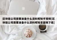 区块链公司需要准备什么资料呢知乎视频[区块链公司需要准备什么资料呢知乎视频下载]