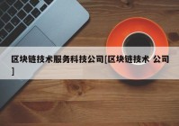 区块链技术服务科技公司[区块链技术 公司]