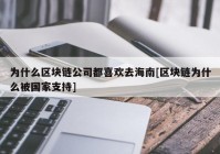 为什么区块链公司都喜欢去海南[区块链为什么被国家支持]