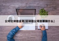 公司区块链业务[区块链公司主要做什么]