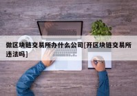 做区块链交易所办什么公司[开区块链交易所违法吗]