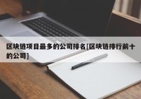 区块链项目最多的公司排名[区块链排行前十的公司]