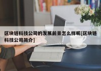 区块链科技公司的发展前景怎么样呢[区块链科技公司简介]