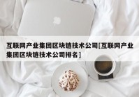 互联网产业集团区块链技术公司[互联网产业集团区块链技术公司排名]