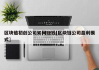 区块链初创公司如何赚钱[区块链公司盈利模式]