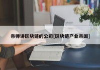 帝师讲区块链的公司[区块链产业帝国]