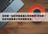 深圳第一批区块链备案公司有哪些[深圳第一批区块链备案公司有哪些名单]