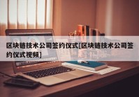 区块链技术公司签约仪式[区块链技术公司签约仪式视频]